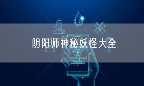 阴阳师神秘妖怪大全