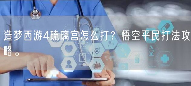 造梦西游4琉璃宫怎么打？悟空平民打法攻略。