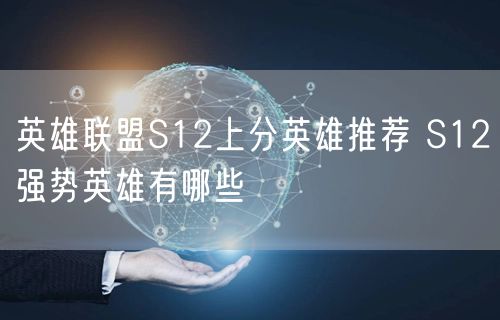英雄联盟S12上分英雄推荐 S12强势英雄有哪些