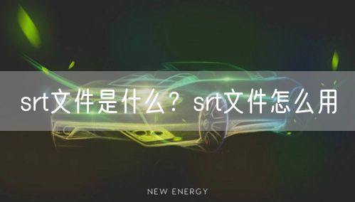 srt文件是什么？srt文件怎么用