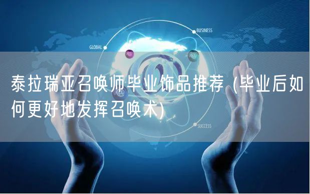 泰拉瑞亚召唤师毕业饰品推荐 (毕业后如何更好地发挥召唤术)