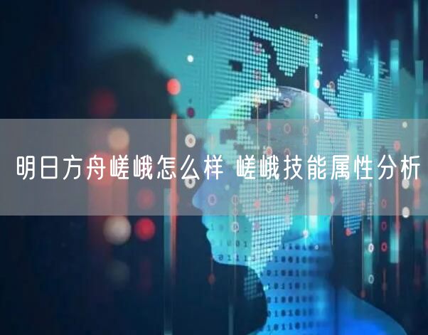 明日方舟嵯峨怎么样 嵯峨技能属性分析