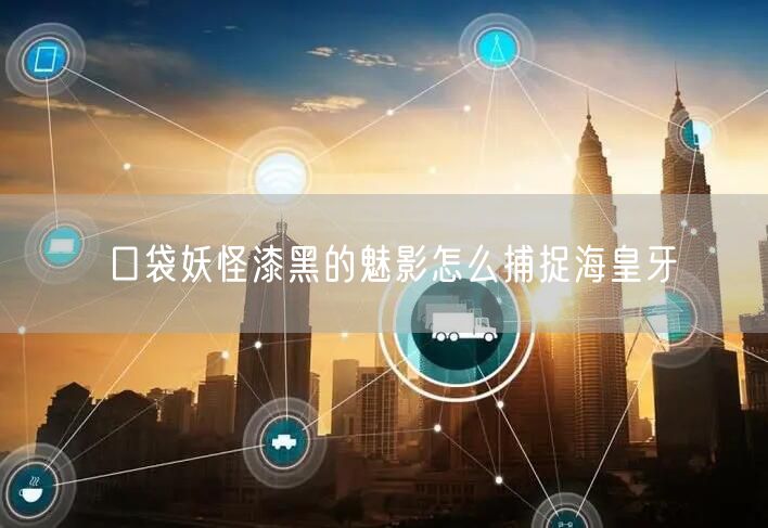 口袋妖怪漆黑的魅影怎么捕捉海皇牙