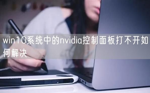 win10系统中的nvidia控制面板打不开如何解决