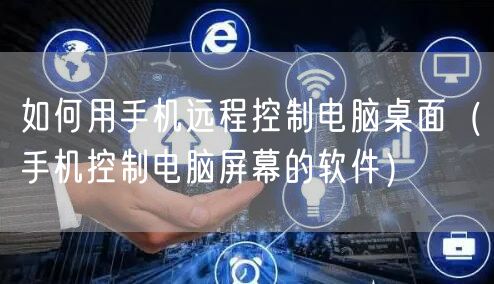 如何用手机远程控制电脑桌面（手机控制电脑屏幕的软件）