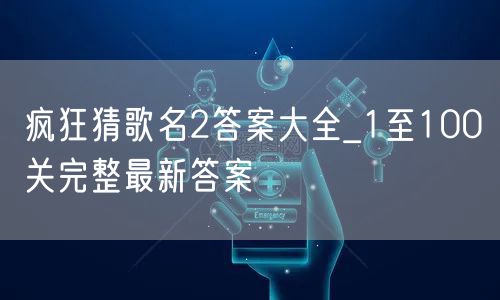 疯狂猜歌名2答案大全_1至100关完整最新答案