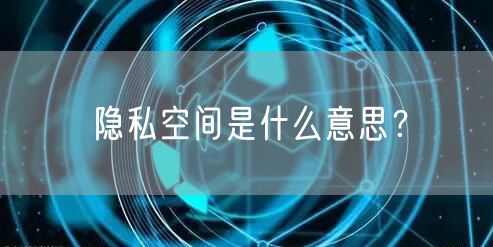隐私空间是什么意思？