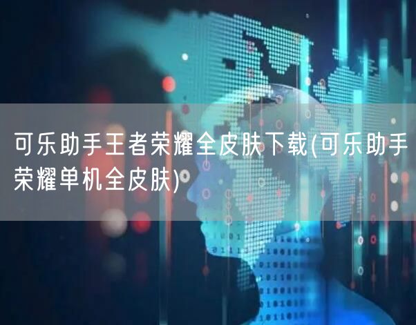 可乐助手王者荣耀全皮肤下载(可乐助手荣耀单机全皮肤)
