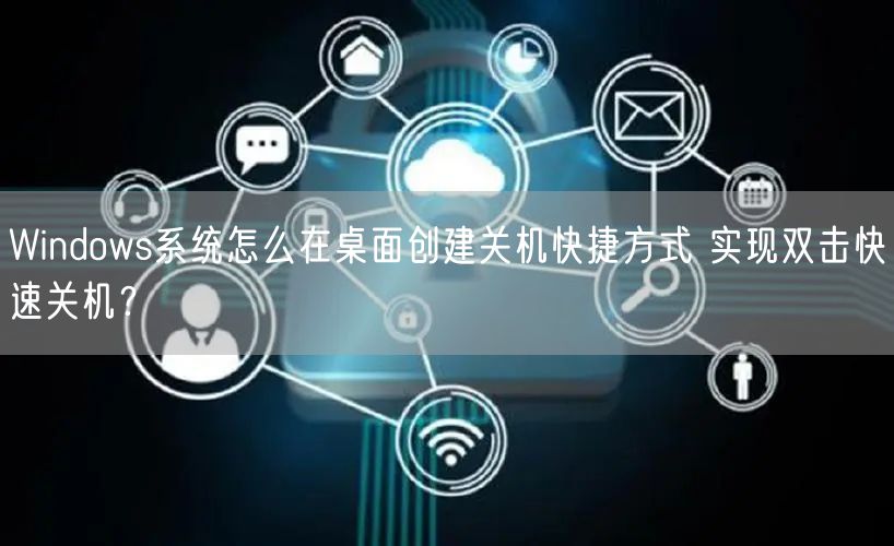 Windows系统怎么在桌面创建关机快捷方式 实现双击快速关机？