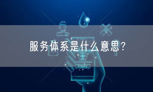 服务体系是什么意思？