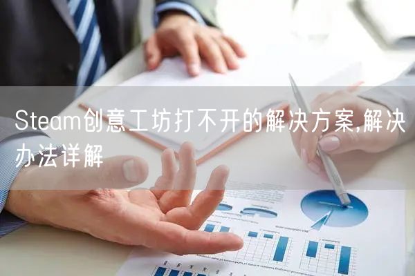 Steam创意工坊打不开的解决方案,解决办法详解