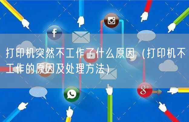 打印机突然不工作了什么原因（打印机不工作的原因及处理方法）