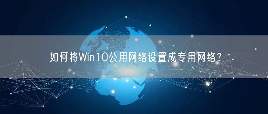 如何将Win10公用网络设置成专用网络？