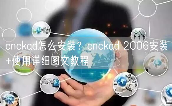 cnckad怎么安装？cnckad 2006安装+使用详细图文教程