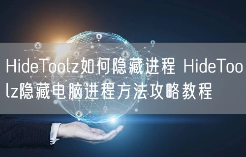 HideToolz如何隐藏进程 HideToolz隐藏电脑进程方法攻略教程