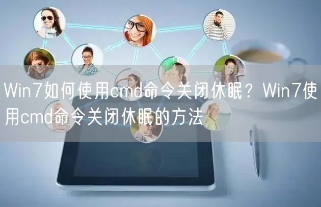 Win7如何使用cmd命令关闭休眠？Win7使用cmd命令关闭休眠的方法