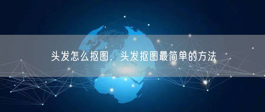 头发怎么抠图，头发抠图最简单的方法