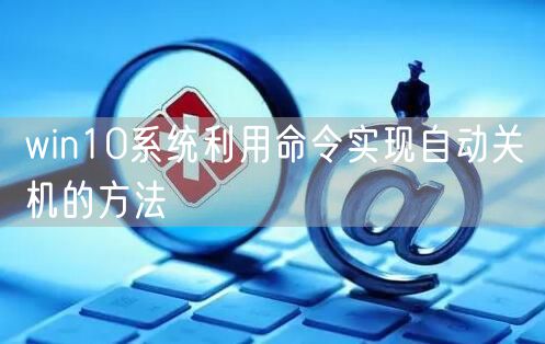 win10系统利用命令实现自动关机的方法