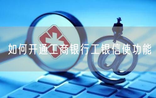 如何开通工商银行工银信使功能