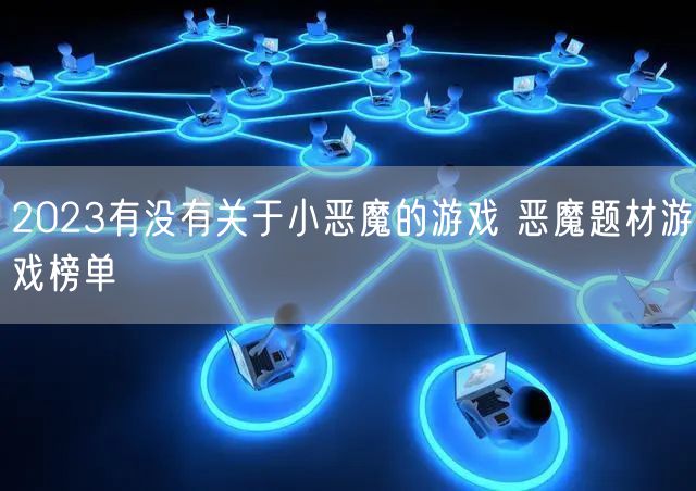 2023有没有关于小恶魔的游戏 恶魔题材游戏榜单