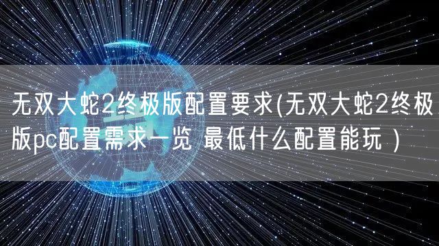 无双大蛇2终极版配置要求(无双大蛇2终极版pc配置需求一览 最低什么配置能玩 )