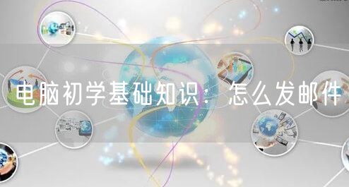 电脑初学基础知识：怎么发邮件