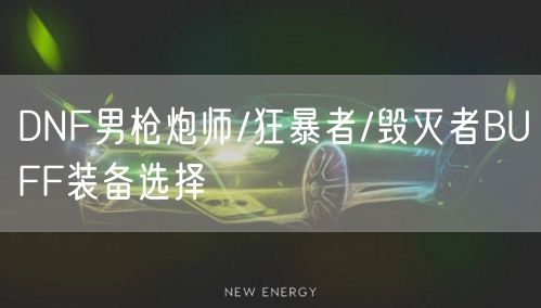 DNF男枪炮师/狂暴者/毁灭者BUFF装备选择