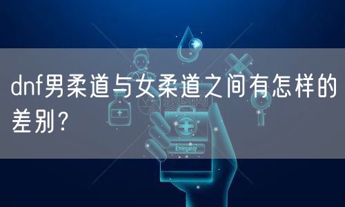 dnf男柔道与女柔道之间有怎样的差别？