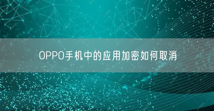 OPPO手机中的应用加密如何取消