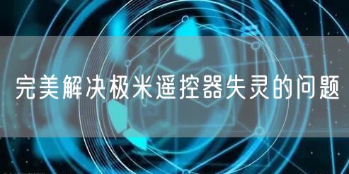 完美解决极米遥控器失灵的问题