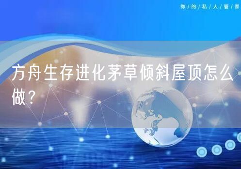 方舟生存进化茅草倾斜屋顶怎么做？