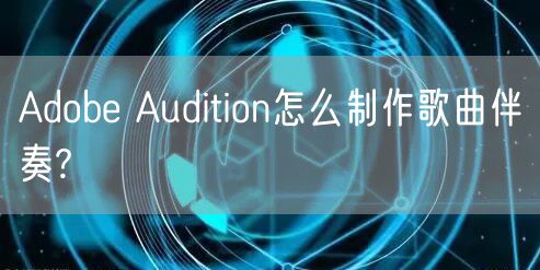 Adobe Audition怎么制作歌曲伴奏?