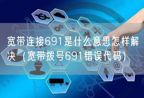 宽带连接691是什么意思怎样解决（宽带拨号691错误代码）