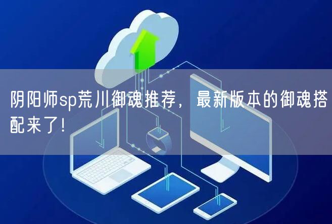 阴阳师sp荒川御魂推荐，最新版本的御魂搭配来了！