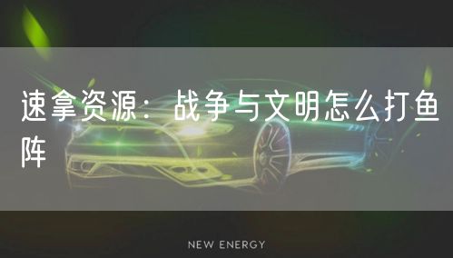 速拿资源：战争与文明怎么打鱼阵