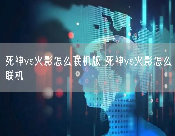 死神vs火影怎么联机版 死神vs火影怎么联机