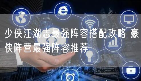 少侠江湖志最强阵容搭配攻略 豪侠阵营最强阵容推荐