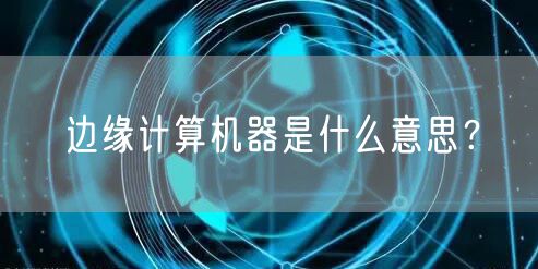 边缘计算机器是什么意思？