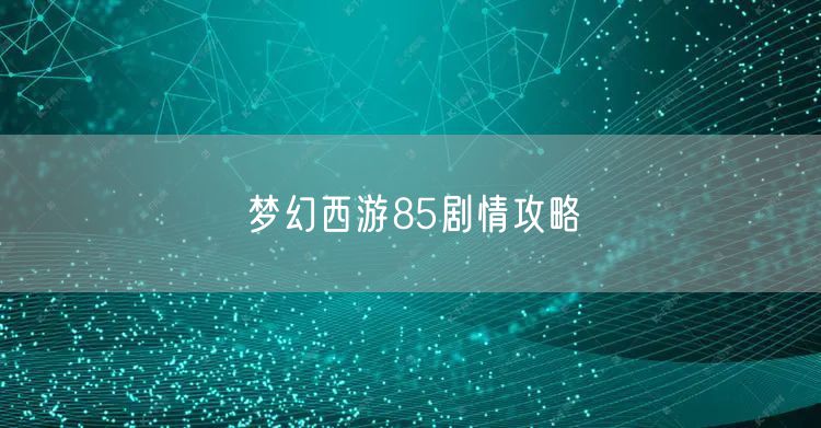 梦幻西游85剧情攻略