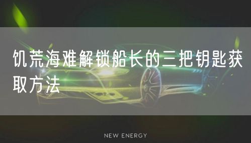 饥荒海难解锁船长的三把钥匙获取方法