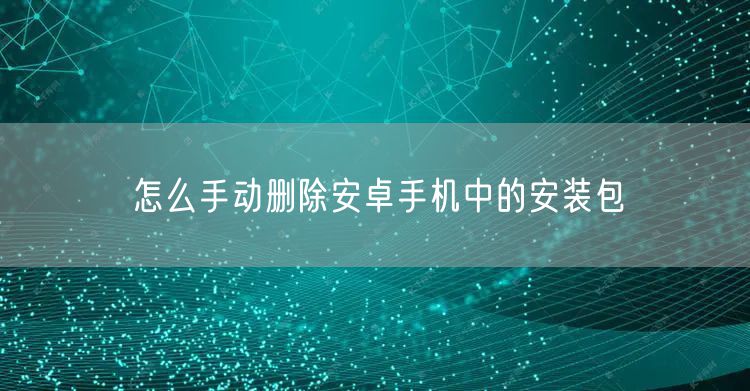怎么手动删除安卓手机中的安装包