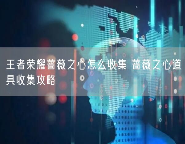 王者荣耀蔷薇之心怎么收集 蔷薇之心道具收集攻略