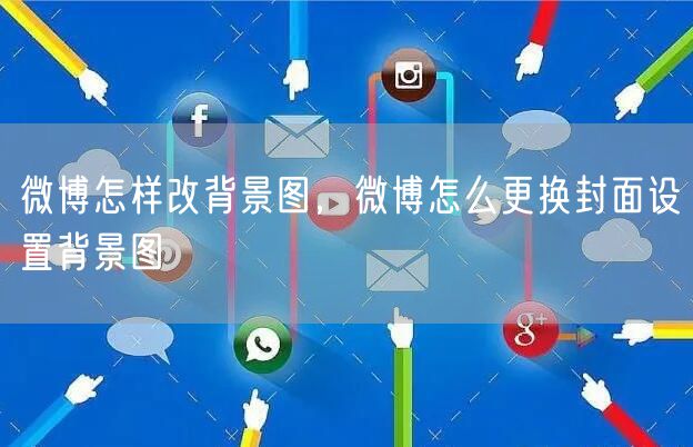 微博怎样改背景图，微博怎么更换封面设置背景图