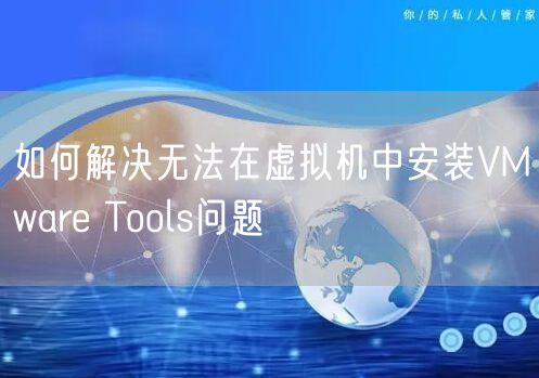 如何解决无法在虚拟机中安装VMware Tools问题