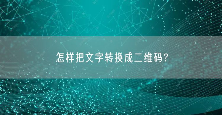 怎样把文字转换成二维码？