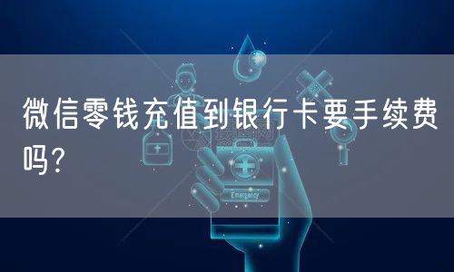 微信零钱充值到银行卡要手续费吗?