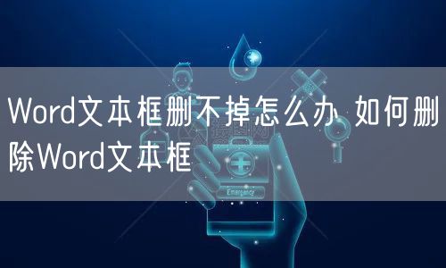 Word文本框删不掉怎么办 如何删除Word文本框