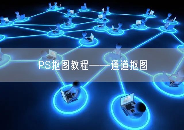 PS抠图教程——通道抠图