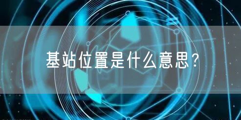 基站位置是什么意思？