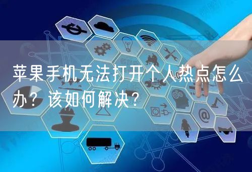 苹果手机无法打开个人热点怎么办？该如何解决？
